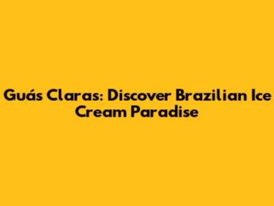 Guás Claras: Discover Brazilian Ice Cream Paradise