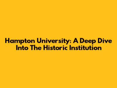 Hampton University: A Deep Dive Into The Historic Institution
