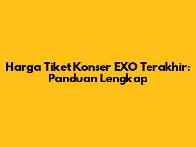 Harga Tiket Konser EXO Terakhir: Panduan Lengkap