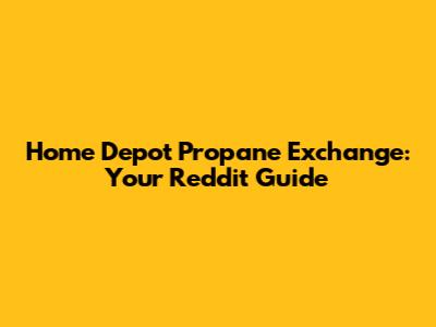 Home Depot Propane Exchange: Your Reddit Guide