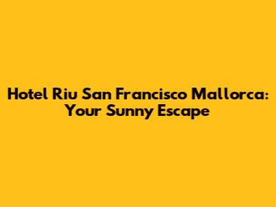 Hotel Riu San Francisco Mallorca: Your Sunny Escape