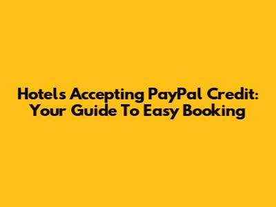 Hotels Accepting PayPal Credit: Your Guide To Easy Booking