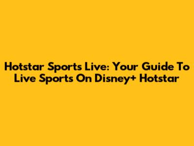 Hotstar Sports Live: Your Guide To Live Sports On Disney+ Hotstar