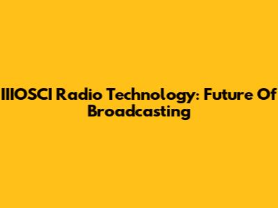 IIIOSCI Radio Technology: Future Of Broadcasting