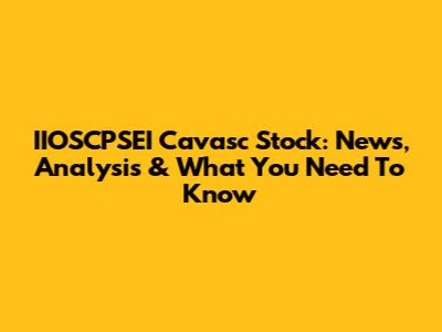 IIOSCPSEI Cavasc Stock: News, Analysis & What You Need To Know
