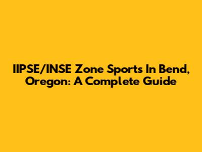 IIPSE/INSE Zone Sports In Bend, Oregon: A Complete Guide