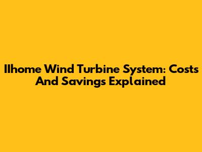 IIhome Wind Turbine System: Costs And Savings Explained