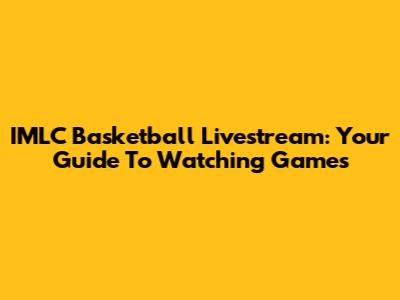 IMLC Basketball Livestream: Your Guide To Watching Games