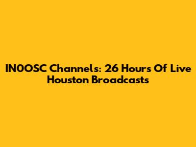 IN0OSC Channels: 26 Hours Of Live Houston Broadcasts