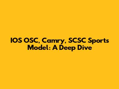 IOS OSC, Camry, SCSC Sports Model: A Deep Dive
