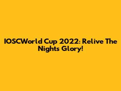 IOSCWorld Cup 2022: Relive The Night's Glory!