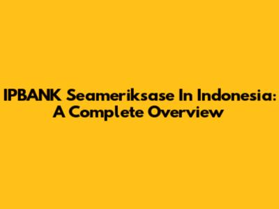 IPBANK Seameriksase In Indonesia: A Complete Overview
