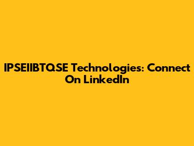 IPSEIIBTQSE Technologies: Connect On LinkedIn