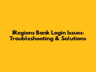 IRegions Bank Login Issues: Troubleshooting & Solutions