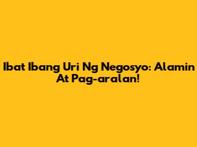 Iba't Ibang Uri Ng Negosyo: Alamin At Pag-aralan!
