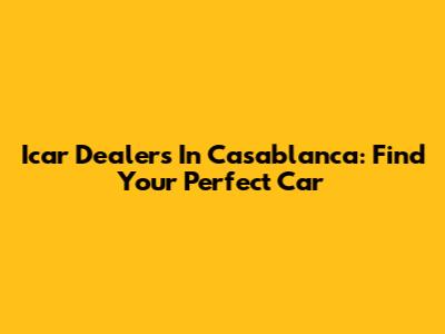 Icar Dealers In Casablanca: Find Your Perfect Car