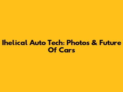 Ihelical Auto Tech: Photos & Future Of Cars