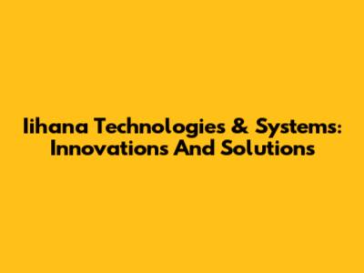 Iihana Technologies & Systems: Innovations And Solutions
