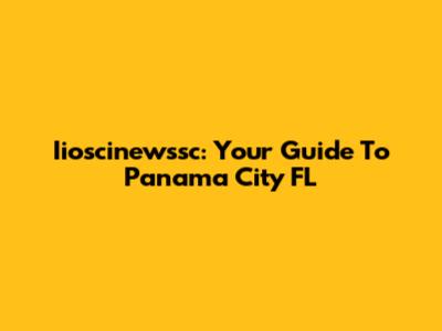 Iioscinewssc: Your Guide To Panama City FL