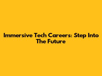 Immersive Tech Careers: Step Into The Future
