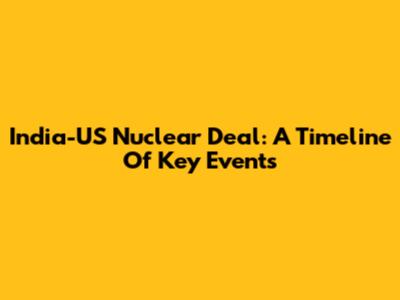 India-US Nuclear Deal: A Timeline Of Key Events