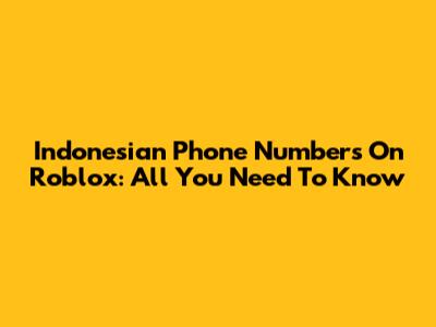 Indonesian Phone Numbers On Roblox: All You Need To Know