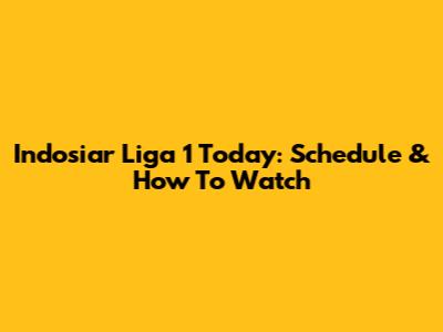 Indosiar Liga 1 Today: Schedule & How To Watch