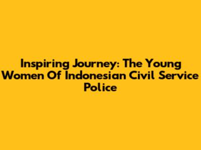 Inspiring Journey: The Young Women Of Indonesian Civil Service Police