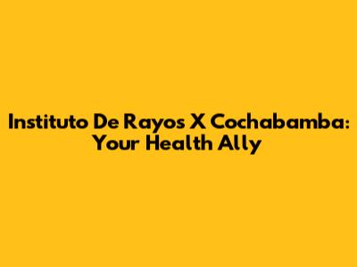 Instituto De Rayos X Cochabamba: Your Health Ally