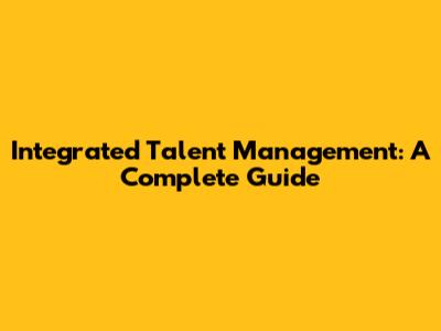 Integrated Talent Management: A Complete Guide