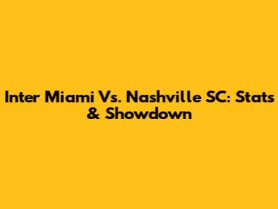 Inter Miami Vs. Nashville SC: Stats & Showdown