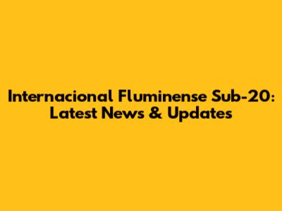 Internacional Fluminense Sub-20: Latest News & Updates