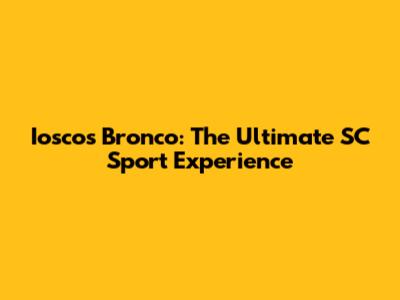 Iosco's Bronco: The Ultimate SC Sport Experience