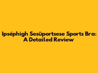 Ipséphigh Sesüportsese Sports Bra: A Detailed Review
