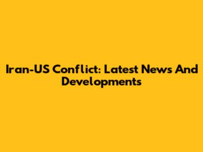 Iran-US Conflict: Latest News And Developments