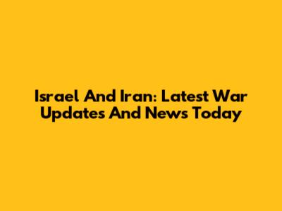 Israel And Iran: Latest War Updates And News Today