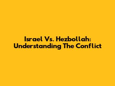 Israel Vs. Hezbollah: Understanding The Conflict