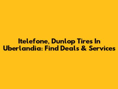 Itelefone, Dunlop Tires In Uberlandia: Find Deals & Services