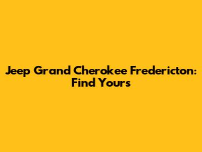Jeep Grand Cherokee Fredericton: Find Yours