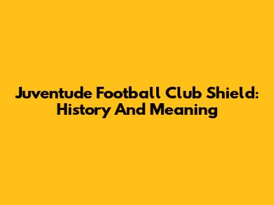 Juventude Football Club Shield: History And Meaning