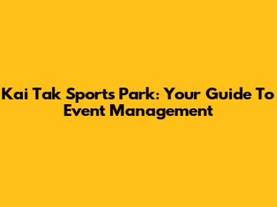 Kai Tak Sports Park: Your Guide To Event Management
