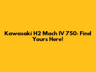 Kawasaki H2 Mach IV 750: Find Yours Here!