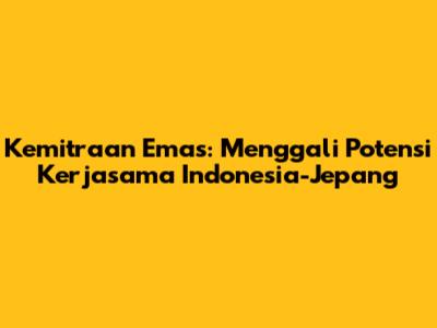 Kemitraan Emas: Menggali Potensi Kerjasama Indonesia-Jepang