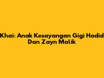 Khai: Anak Kesayangan Gigi Hadid Dan Zayn Malik