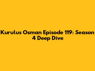 Kurulus Osman Episode 119: Season 4 Deep Dive