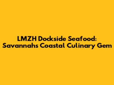 LMZH Dockside Seafood: Savannah's Coastal Culinary Gem