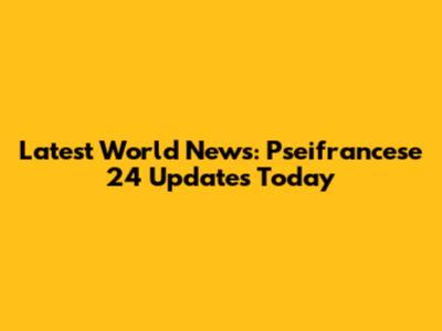 Latest World News: Pseifrancese 24 Updates Today