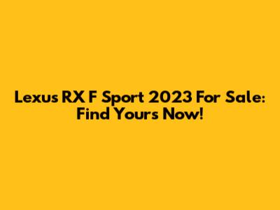 Lexus RX F Sport 2023 For Sale: Find Yours Now!
