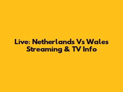 Live: Netherlands Vs Wales Streaming & TV Info