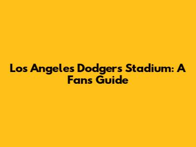 Los Angeles Dodgers Stadium: A Fan's Guide